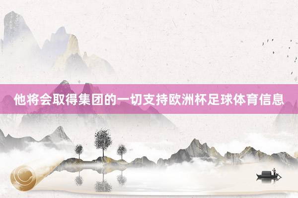 他将会取得集团的一切支持欧洲杯足球体育信息