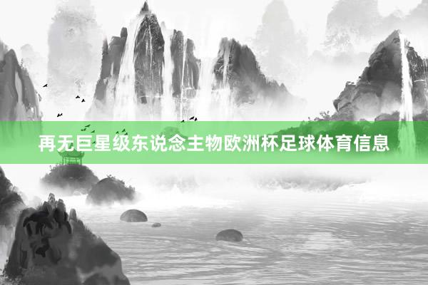 再无巨星级东说念主物欧洲杯足球体育信息