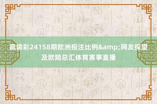 赢输彩24158期欧洲投注比例&网友探望及欧赔总汇体育赛事直播