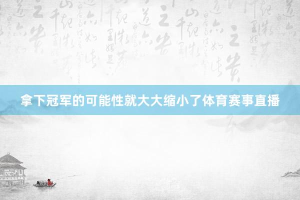 拿下冠军的可能性就大大缩小了体育赛事直播