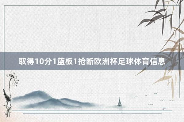 取得10分1篮板1抢断欧洲杯足球体育信息