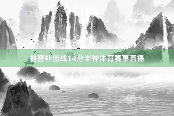 他替补出战14分半钟体育赛事直播