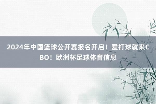 2024年中国篮球公开赛报名开启！爱打球就来CBO！欧洲杯足球体育信息