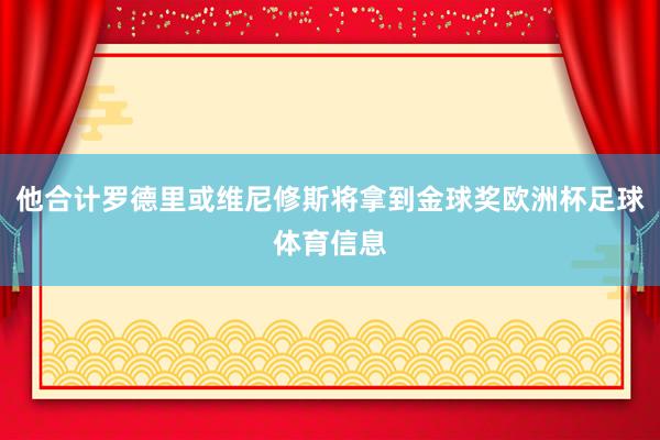 他合计罗德里或维尼修斯将拿到金球奖欧洲杯足球体育信息