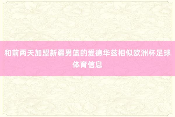 和前两天加盟新疆男篮的爱德华兹相似欧洲杯足球体育信息