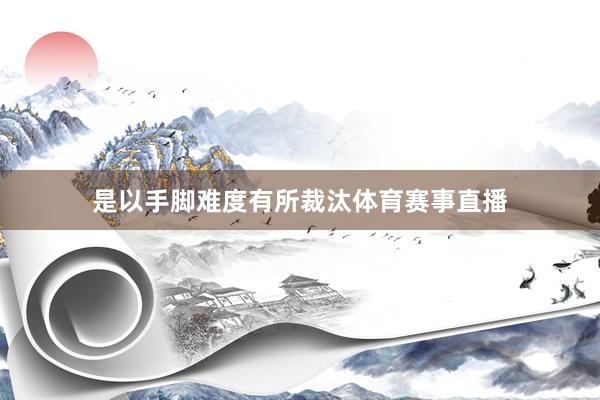 是以手脚难度有所裁汰体育赛事直播