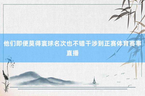 他们即便莫得寰球名次也不错干涉到正赛体育赛事直播