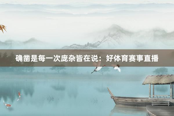 确凿是每一次庞杂皆在说：好体育赛事直播