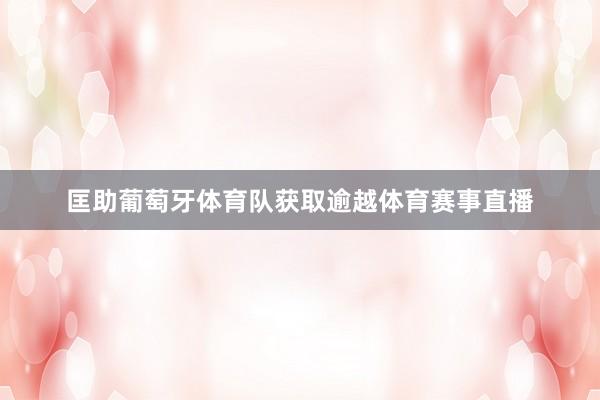 匡助葡萄牙体育队获取逾越体育赛事直播