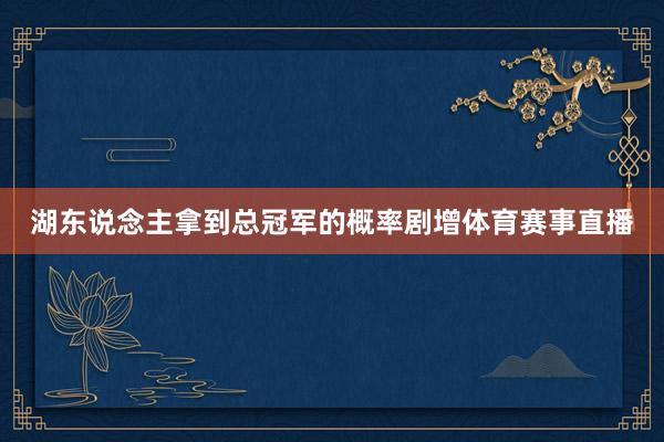 湖东说念主拿到总冠军的概率剧增体育赛事直播