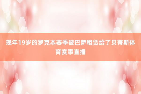 现年19岁的罗克本赛季被巴萨租赁给了贝蒂斯体育赛事直播