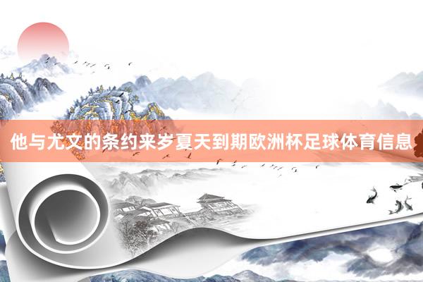他与尤文的条约来岁夏天到期欧洲杯足球体育信息