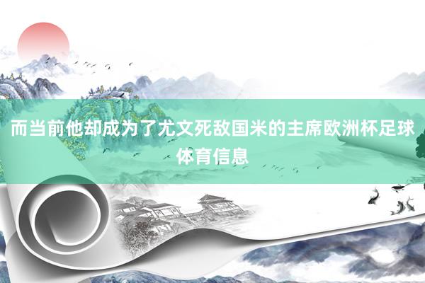 而当前他却成为了尤文死敌国米的主席欧洲杯足球体育信息