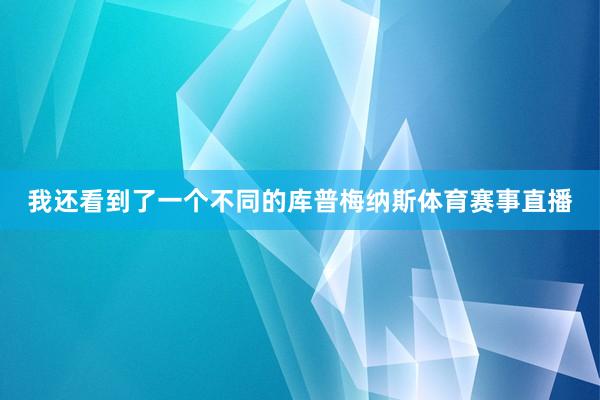 我还看到了一个不同的库普梅纳斯体育赛事直播