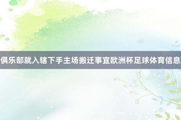 俱乐部就入辖下手主场搬迁事宜欧洲杯足球体育信息