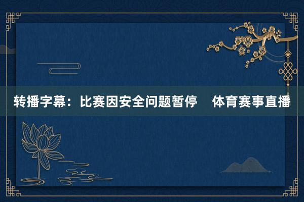 转播字幕：比赛因安全问题暂停    体育赛事直播