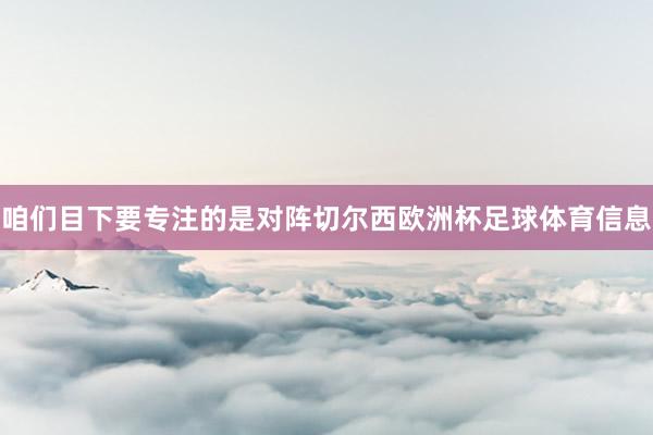 咱们目下要专注的是对阵切尔西欧洲杯足球体育信息