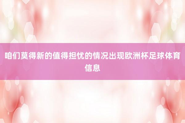 咱们莫得新的值得担忧的情况出现欧洲杯足球体育信息