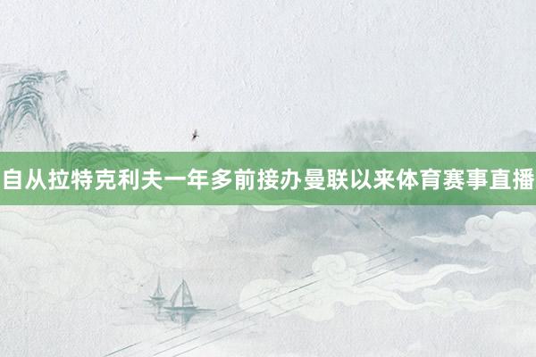 自从拉特克利夫一年多前接办曼联以来体育赛事直播