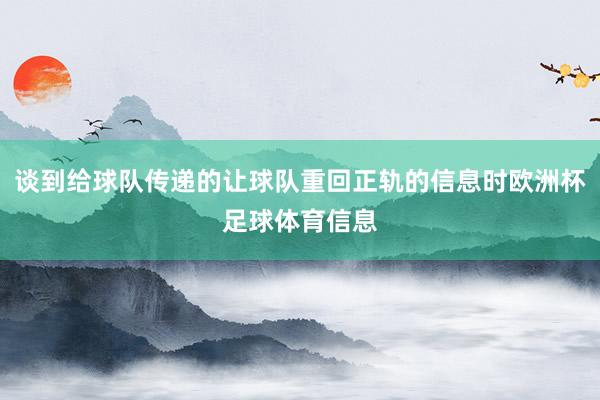 谈到给球队传递的让球队重回正轨的信息时欧洲杯足球体育信息