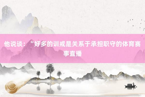 他说谈：“好多的训戒是关系于承担职守的体育赛事直播