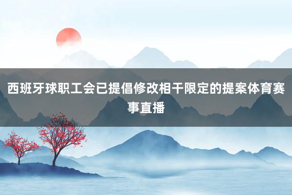 西班牙球职工会已提倡修改相干限定的提案体育赛事直播