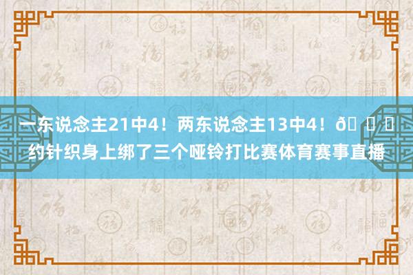 一东说念主21中4！两东说念主13中4！😂约针织身上绑了三个哑铃打比赛体育赛事直播