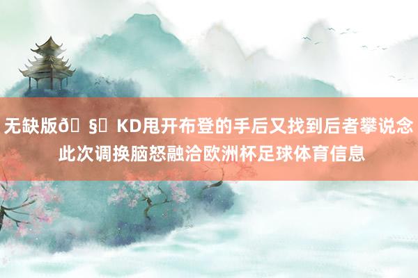 无缺版🧐KD甩开布登的手后又找到后者攀说念 此次调换脑怒融洽欧洲杯足球体育信息