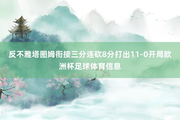反不雅塔图姆衔接三分连砍8分打出11-0开局欧洲杯足球体育信息