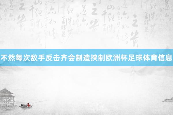 不然每次敌手反击齐会制造挟制欧洲杯足球体育信息