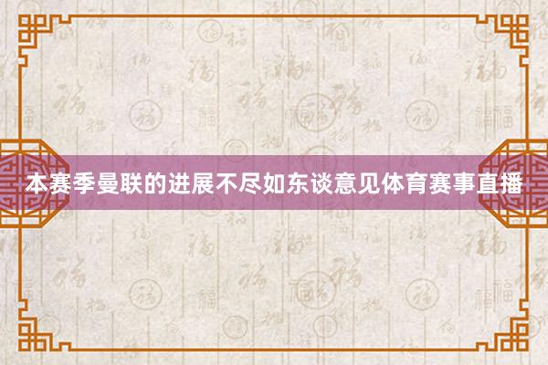 本赛季曼联的进展不尽如东谈意见体育赛事直播
