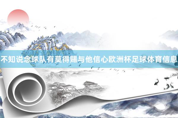 不知说念球队有莫得赐与他信心欧洲杯足球体育信息