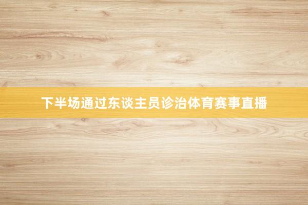 下半场通过东谈主员诊治体育赛事直播