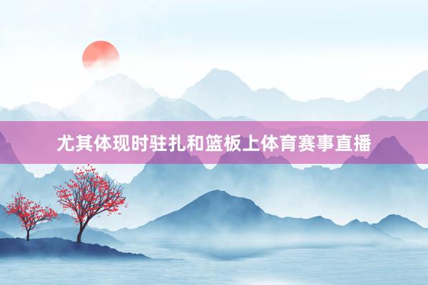 尤其体现时驻扎和篮板上体育赛事直播
